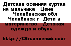 Детская осенняя куртка на мальчика › Цена ­ 1 000 - Челябинская обл., Челябинск г. Дети и материнство » Детская одежда и обувь   